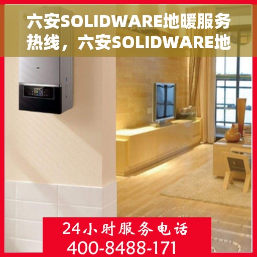 六安SOLIDWARE地暖服务热线，六安SOLIDWARE地暖服务热线，专业团队为您提供一站式解决方案