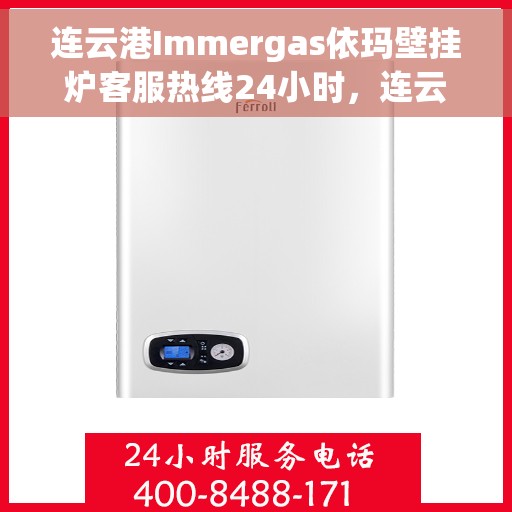 连云港Immergas依玛壁挂炉客服热线24小时，连云港Immergas依玛壁挂炉全天候客服热线支持