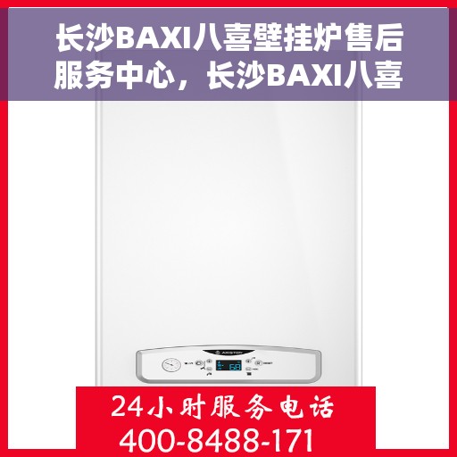 长沙BAXI八喜壁挂炉售后服务中心，长沙BAXI八喜壁挂炉售后服务中心，专业维修与贴心服务