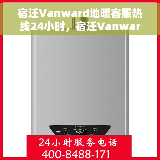 宿迁Vanward地暖客服热线24小时，宿迁Vanward地暖全天候客服热线，暖心服务，24小时不打烊