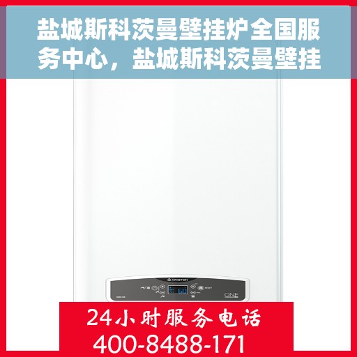 盐城斯科茨曼壁挂炉全国服务中心，盐城斯科茨曼壁挂炉全国售后服务中心，专业维修与一站式服务体验