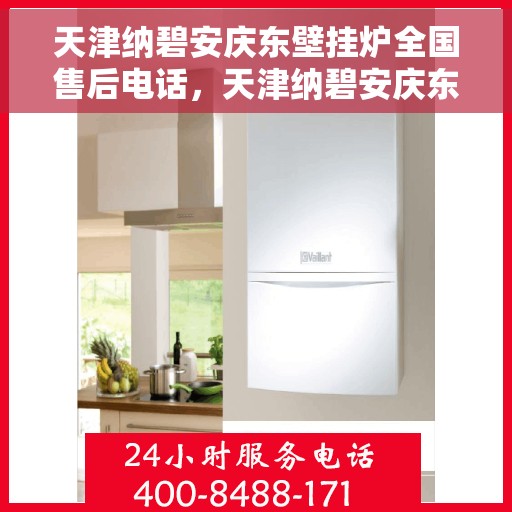 天津纳碧安庆东壁挂炉全国售后电话，天津纳碧安庆东壁挂炉全国售后服务热线公布