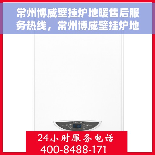常州博威壁挂炉地暖售后服务热线，常州博威壁挂炉地暖售后服务热线，专业团队，贴心服务