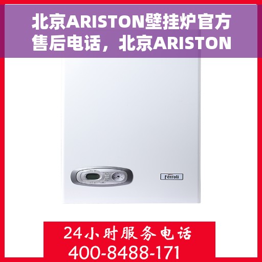 北京ARISTON壁挂炉官方售后电话，北京ARISTON壁挂炉售后服务热线及官方电话全解析