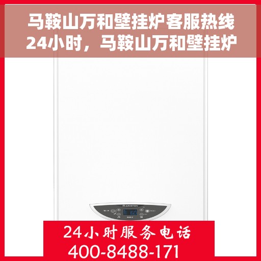 马鞍山万和壁挂炉客服热线24小时，马鞍山万和壁挂炉全天候客服热线，贴心服务不打烊