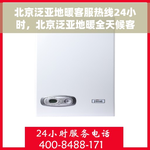 北京泛亚地暖客服热线24小时,北京泛亚地暖全天候客服热线,温暖服务不打烊 北京泛亚地暖客服热线24小时,北京泛亚地暖全天候客服热线,温暖服务不打烊