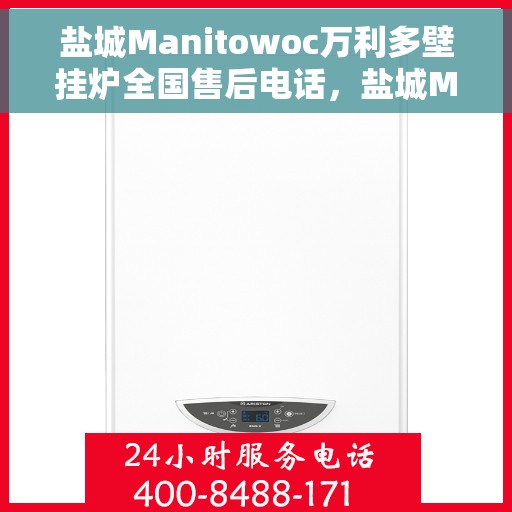 盐城Manitowoc万利多壁挂炉全国售后电话，盐城Manitowoc万利多壁挂炉全国售后热线及服务中心电话曝光