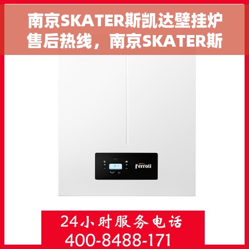 南京SKATER斯凯达壁挂炉售后热线，南京SKATER斯凯达壁挂炉售后服务热线及维修指南