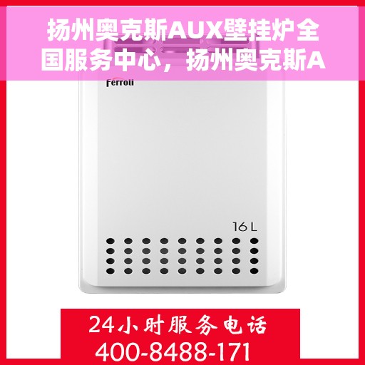 扬州奥克斯AUX壁挂炉全国服务中心,扬州奥克斯AUX壁挂炉全国服务中心,专业维修与优质服务同步进行 扬州奥克斯AUX壁挂炉全国服务中心,扬州奥克斯AUX壁挂炉全国服务中心,专业维修与优质服务同步进行