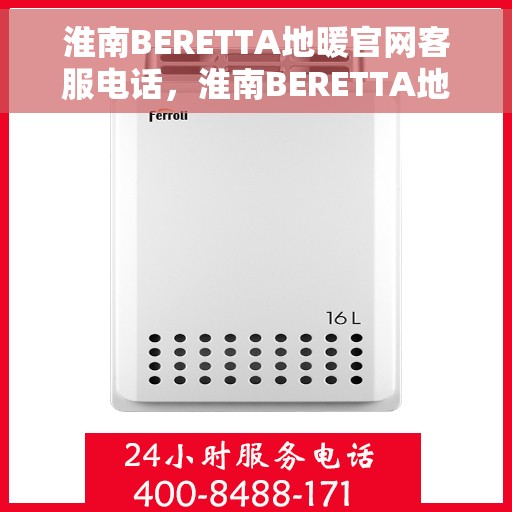 淮南BERETTA地暖官网客服电话，淮南BERETTA地暖官方客服热线电话