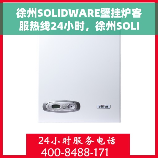 徐州SOLIDWARE壁挂炉客服热线24小时,徐州SOLIDWARE壁挂炉全天候客服热线支持 徐州SOLIDWARE壁挂炉客服热线24小时,徐州SOLIDWARE壁挂炉全天候客服热线支持
