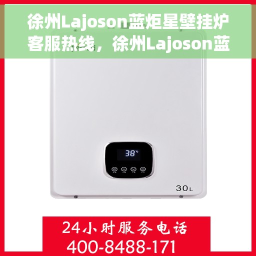徐州Lajoson蓝炬星壁挂炉客服热线，徐州Lajoson蓝炬星壁挂炉客服热线，专业团队为您提供贴心服务