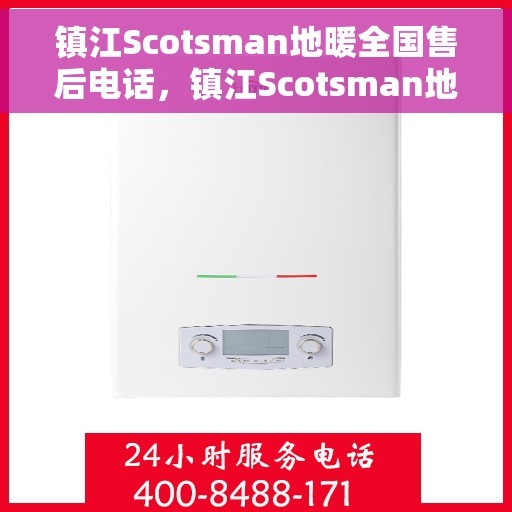镇江Scotsman地暖全国售后电话，镇江Scotsman地暖售后服务热线及全国售后电话汇总