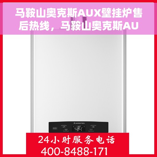 马鞍山奥克斯AUX壁挂炉售后热线，马鞍山奥克斯AUX壁挂炉售后服务热线及维修指南
