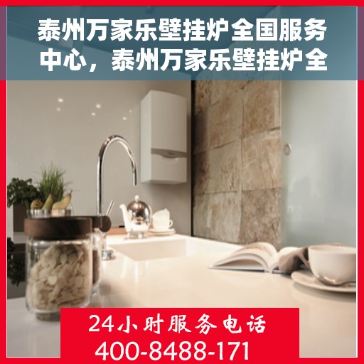 泰州万家乐壁挂炉全国服务中心，泰州万家乐壁挂炉全国服务中心，专业维修与贴心服务一体化平台