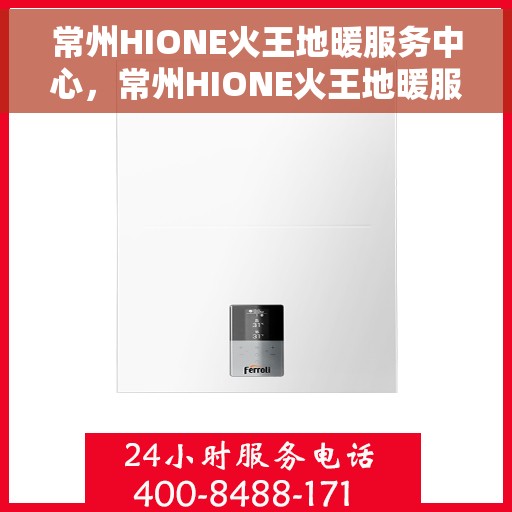 常州HIONE火王地暖服务中心，常州HIONE火王地暖服务中心，专业温暖，舒适生活之选