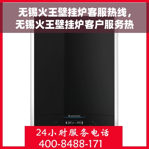 无锡火王壁挂炉客服热线，无锡火王壁挂炉客户服务热线，专业解答，温暖您的家。