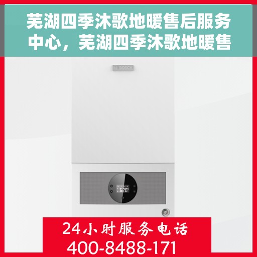 芜湖四季沐歌地暖售后服务中心，芜湖四季沐歌地暖售后服务全面解析