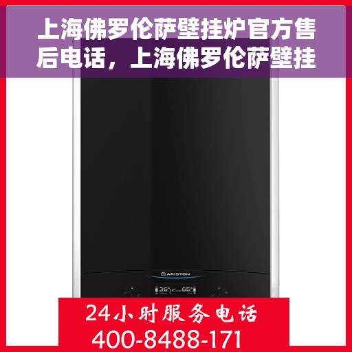 上海佛罗伦萨壁挂炉官方售后电话,上海佛罗伦萨壁挂炉售后服务热线及电话查询 上海佛罗伦萨壁挂炉官方售后电话,上海佛罗伦萨壁挂炉售后服务热线及电话查询