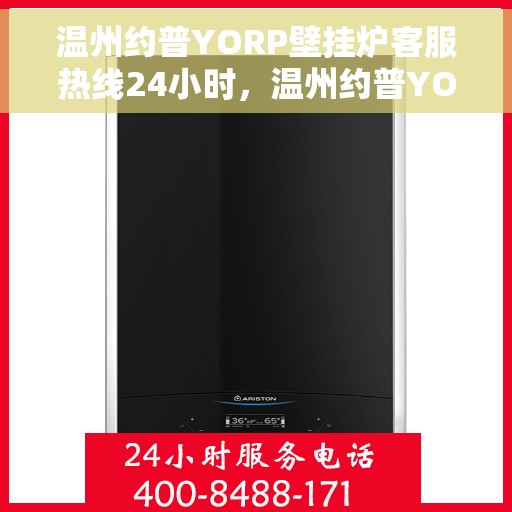 温州约普YORP壁挂炉客服热线24小时，温州约普YORP壁挂炉全天候客服热线支持