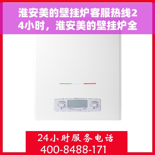 淮安美的壁挂炉客服热线24小时，淮安美的壁挂炉全天候客服热线，温暖守护您的温暖生活