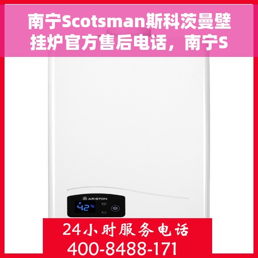 南宁Scotsman斯科茨曼壁挂炉官方售后电话，南宁Scotsman斯科茨曼壁挂炉售后官方联系电话