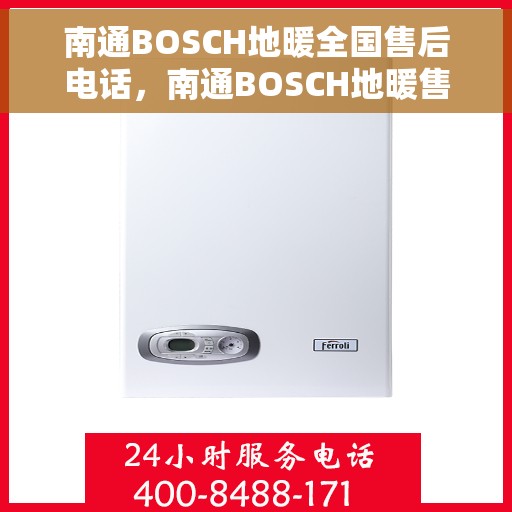 南通BOSCH地暖全国售后电话,南通BOSCH地暖售后服务热线及全国电话汇总 南通BOSCH地暖全国售后电话,南通BOSCH地暖售后服务热线及全国电话汇总