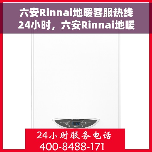 六安Rinnai地暖客服热线24小时，六安Rinnai地暖全天候客服热线，温暖连接不打烊