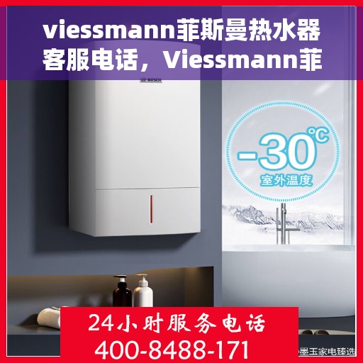 viessmann菲斯曼热水器客服电话，Viessmann菲斯曼热水器客服热线及售后服务指南