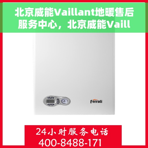 北京威能Vaillant地暖售后服务中心，北京威能Vaillant地暖售后服务中心，专业维修与贴心服务