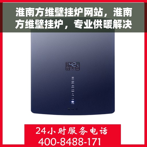 淮南方维壁挂炉网站,淮南方维壁挂炉,专业供暖解决方案一站式平台 淮南方维壁挂炉网站,淮南方维壁挂炉,专业供暖解决方案一站式平台