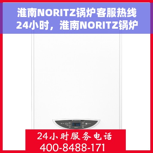 淮南NORITZ锅炉客服热线24小时，淮南NORITZ锅炉全天候24小时客服热线服务