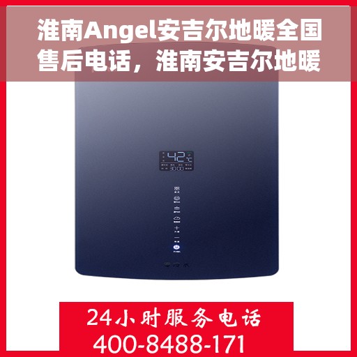 淮南Angel安吉尔地暖全国售后电话，淮南安吉尔地暖售后服务热线及全国售后电话汇总