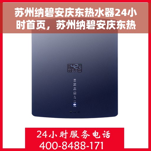 苏州纳碧安庆东热水器24小时首页，苏州纳碧安庆东热水器全天候服务，专业品质尽在首页体验