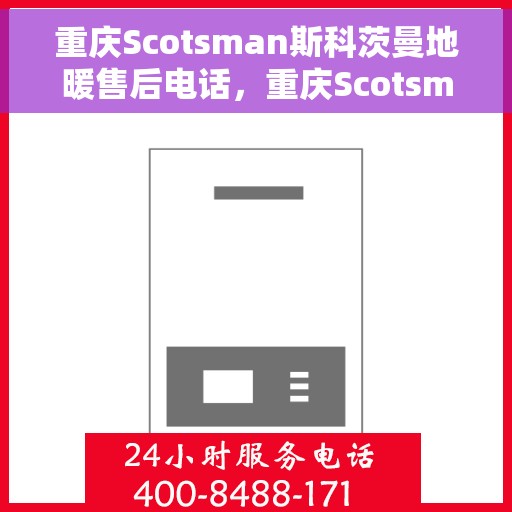 重庆Scotsman斯科茨曼地暖售后电话,重庆Scotsman斯科茨曼地暖售后服务热线 重庆Scotsman斯科茨曼地暖售后电话,重庆Scotsman斯科茨曼地暖售后服务热线