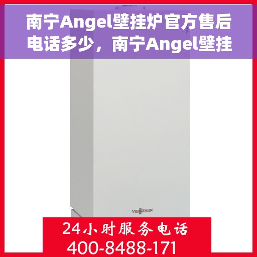 南宁Angel壁挂炉官方售后电话多少，南宁Angel壁挂炉售后电话官方查询与解决方案