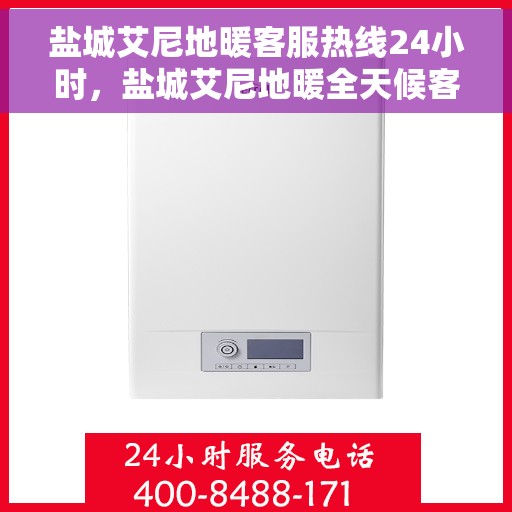 盐城艾尼地暖客服热线24小时，盐城艾尼地暖全天候客服热线，贴心服务，温暖不停歇