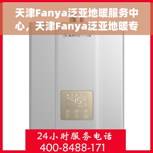 天津Fanya泛亚地暖服务中心，天津Fanya泛亚地暖专业服务中心，温暖您的生活之选