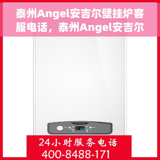 泰州Angel安吉尔壁挂炉客服电话，泰州Angel安吉尔壁挂炉客服热线及售后服务指南