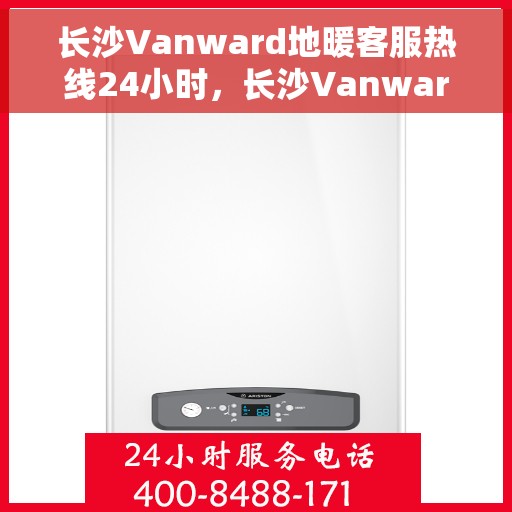 长沙Vanward地暖客服热线24小时，长沙Vanward地暖全天候客服热线，温暖无忧，服务不打烊