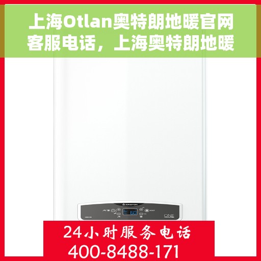 上海Otlan奥特朗地暖官网客服电话，上海奥特朗地暖官网客服电话详解，专业服务的温暖连线