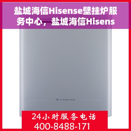 盐城海信Hisense壁挂炉服务中心，盐城海信Hisense壁挂炉专业服务中心