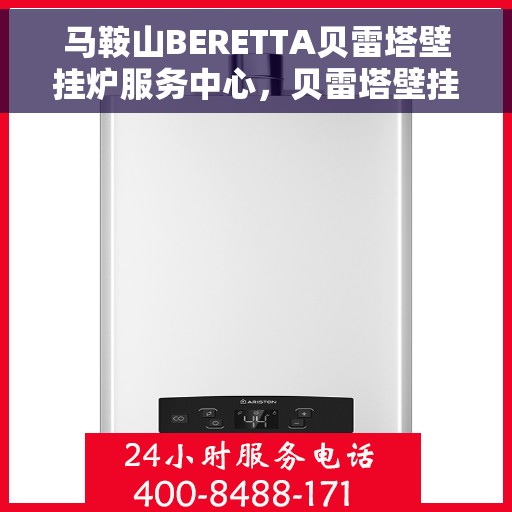 马鞍山BERETTA贝雷塔壁挂炉服务中心，贝雷塔壁挂炉马鞍山服务中心，专业维修与保养一站式解决