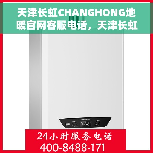 天津长虹CHANGHONG地暖官网客服电话,天津长虹地暖官网客服热线及咨询指南 天津长虹CHANGHONG地暖官网客服电话,天津长虹地暖官网客服热线及咨询指南