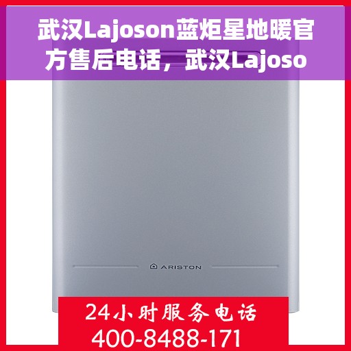 武汉Lajoson蓝炬星地暖官方售后电话，武汉Lajoson蓝炬星地暖官方售后热线电话公布