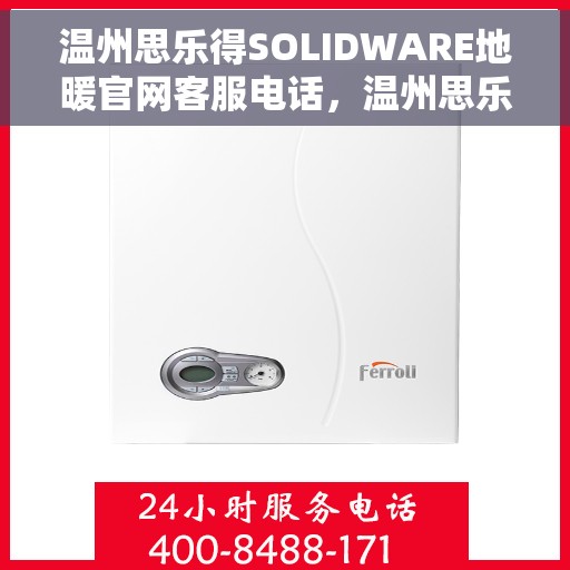 温州思乐得SOLIDWARE地暖官网客服电话，温州思乐得SOLIDWARE地暖官方客服热线电话