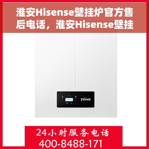 淮安Hisense壁挂炉官方售后电话，淮安Hisense壁挂炉售后服务热线及电话公布