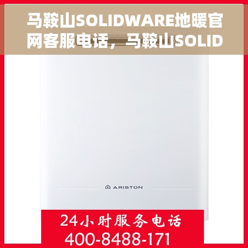 马鞍山SOLIDWARE地暖官网客服电话，马鞍山SOLIDWARE地暖官网客服热线电话公布