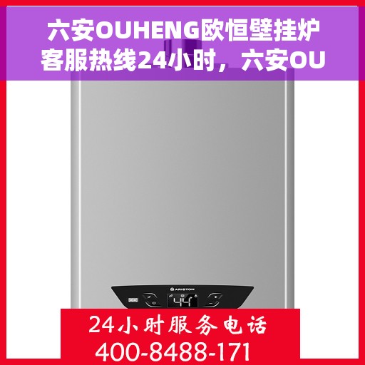 六安OUHENG欧恒壁挂炉客服热线24小时,六安OUHENG欧恒壁挂炉全天候客服热线,专业解答,温暖服务不打烊 六安OUHENG欧恒壁挂炉客服热线24小时,六安OUHENG欧恒壁挂炉全天候客服热线,专业解答,温暖服务不打烊