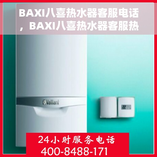 BAXI八喜热水器客服电话，BAXI八喜热水器客服热线及电话咨询服务指南